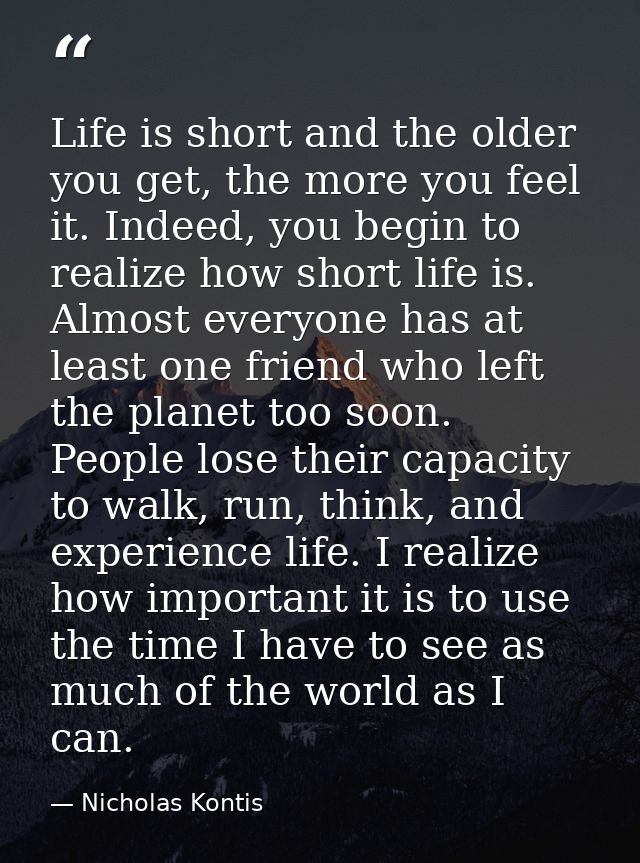 Life is short and the older you get, the more you feel it. Indeed, you begin to realize how short life is. Almost everyo — Nicholas Kontis