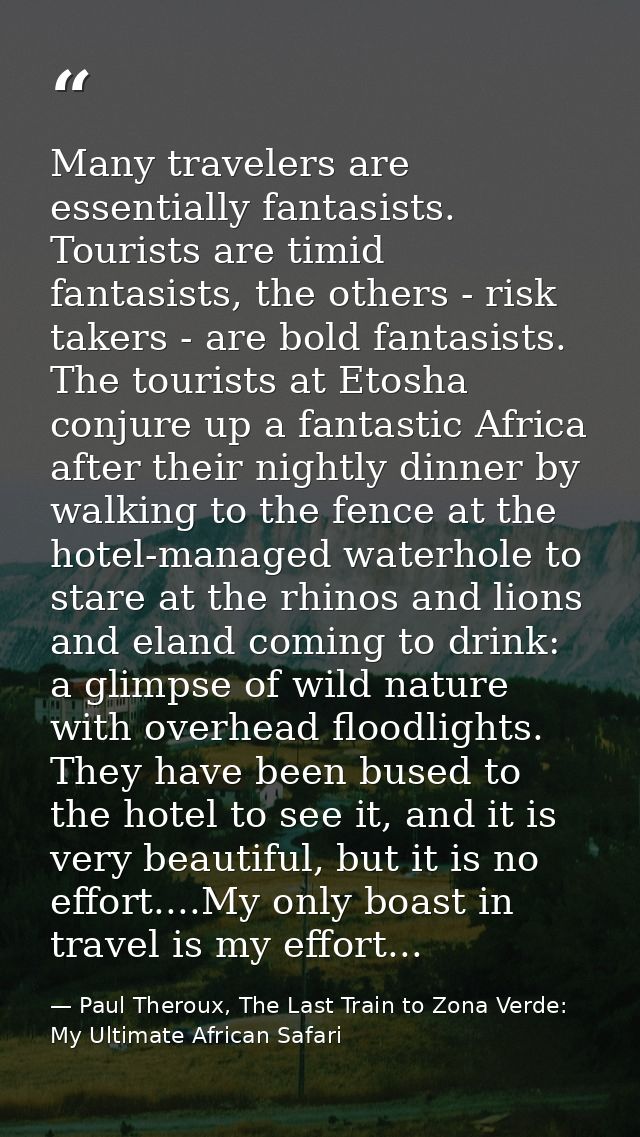 Many travelers are essentially fantasists. Tourists are timid fantasists, the others - risk takers - are bold fantasists — Paul Theroux, The Last Train to Zona Verde: My Ultimate African Safari