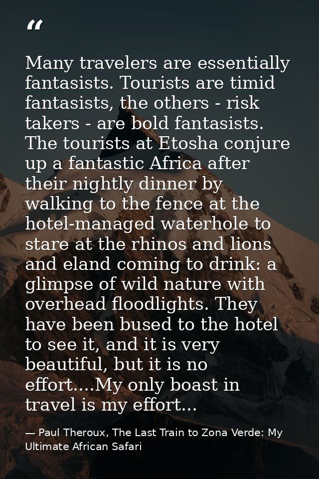 Many travelers are essentially fantasists. Tourists are timid fantasists, the others - risk takers - are bold fantasists — Paul Theroux, The Last Train to Zona Verde: My Ultimate African Safari