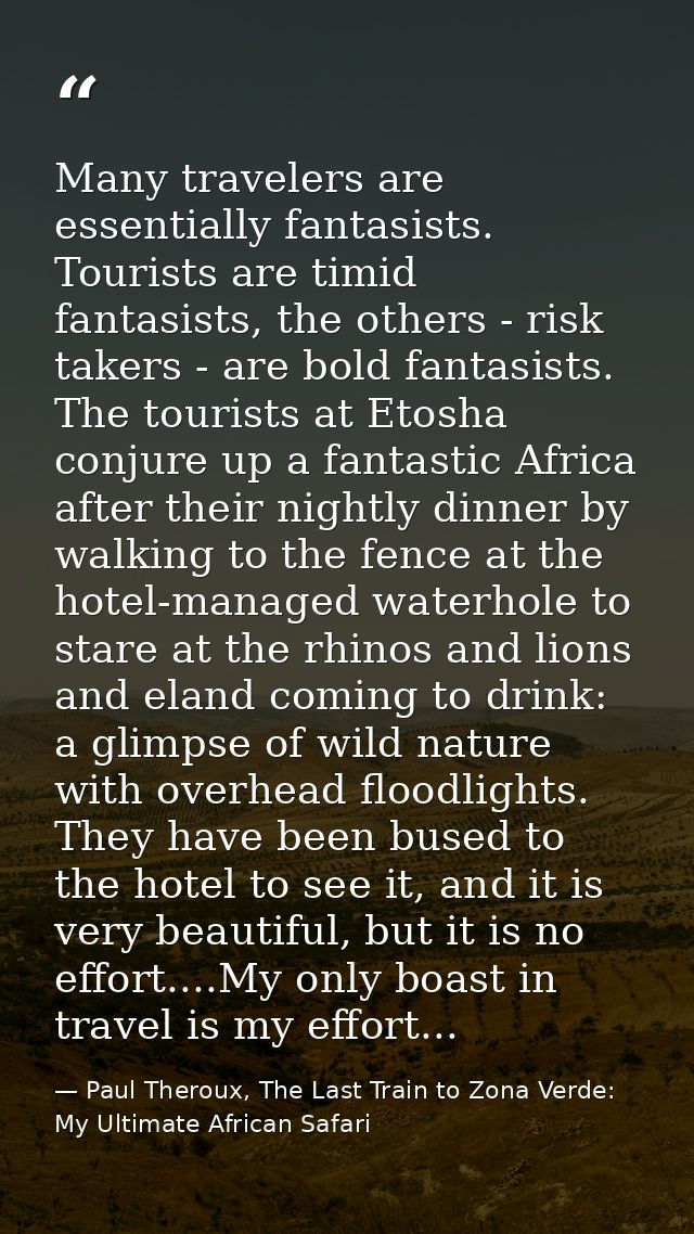 Many travelers are essentially fantasists. Tourists are timid fantasists, the others - risk takers - are bold fantasists — Paul Theroux, The Last Train to Zona Verde: My Ultimate African Safari