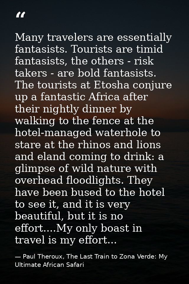 Many travelers are essentially fantasists. Tourists are timid fantasists, the others - risk takers - are bold fantasists — Paul Theroux, The Last Train to Zona Verde: My Ultimate African Safari