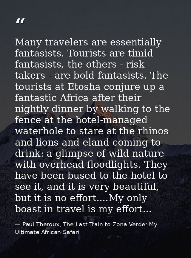 Many travelers are essentially fantasists. Tourists are timid fantasists, the others - risk takers - are bold fantasists — Paul Theroux, The Last Train to Zona Verde: My Ultimate African Safari