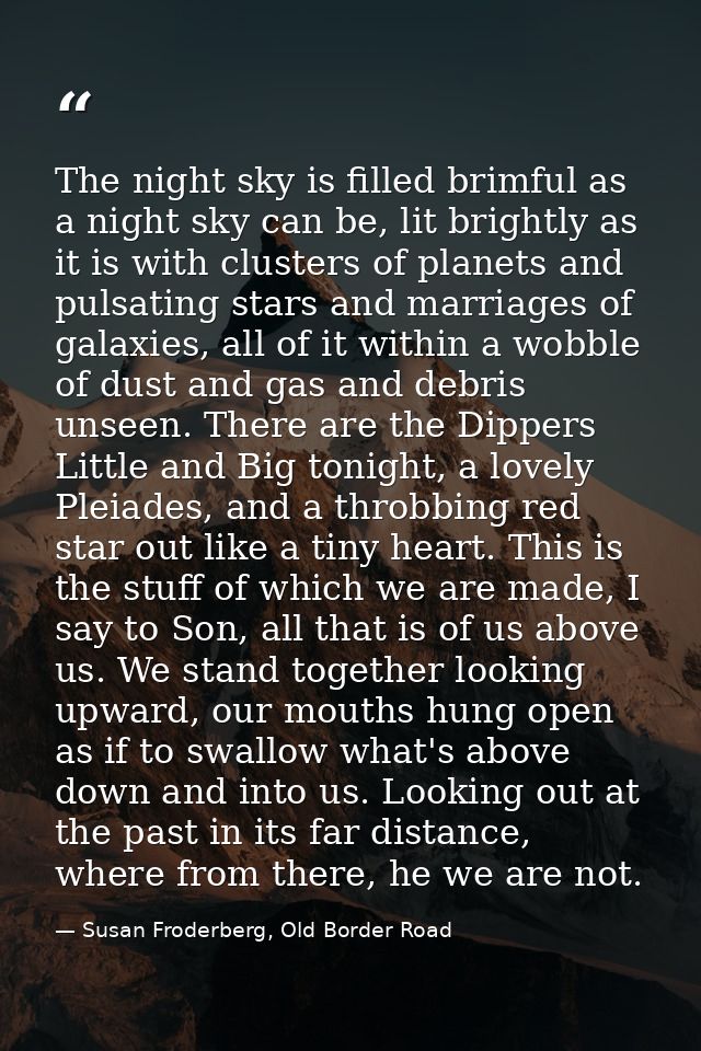 The night sky is filled brimful as a night sky can be, lit brightly as it is with clusters of planets and pulsating star — Susan Froderberg, Old Border Road