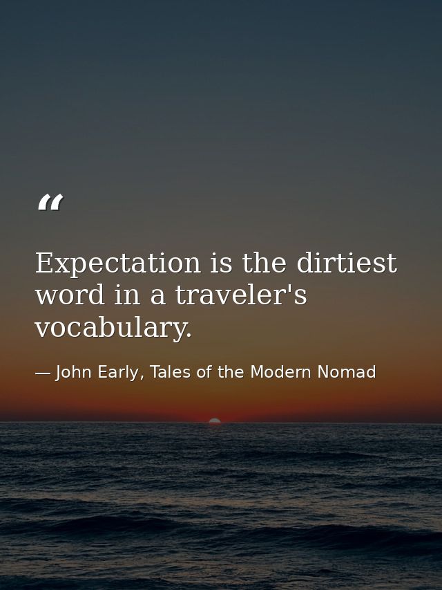 Expectation is the dirtiest word in a traveler's vocabulary. — John Early, Tales of the Modern Nomad