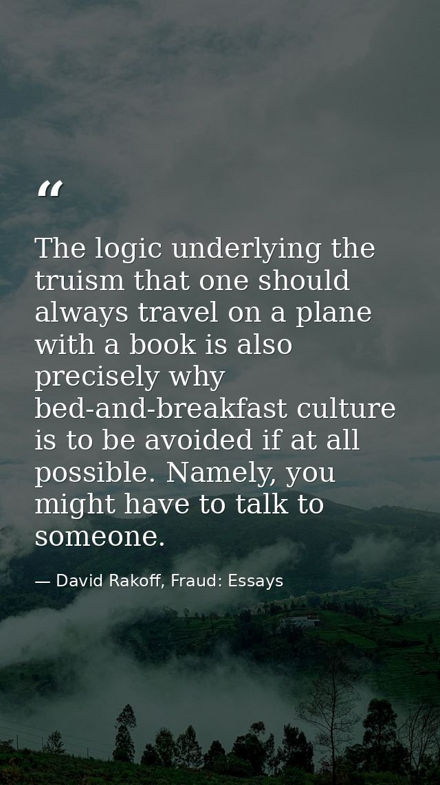 The logic underlying the truism that one should always travel on a plane with a book is also precisely why bed-and-break — David Rakoff, Fraud: Essays