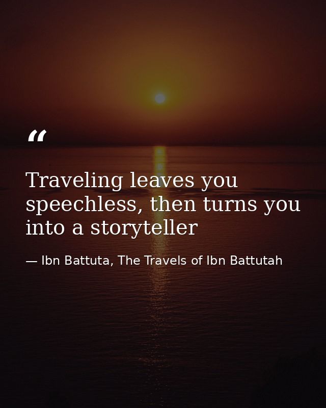 Traveling leaves you speechless, then turns you into a storyteller — Ibn Battuta, The Travels of Ibn Battutah