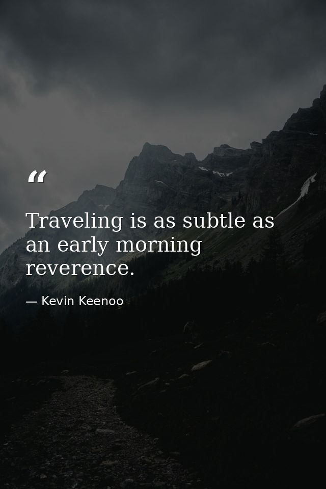 Traveling is as subtle as an early morning reverence. — Kevin Keenoo