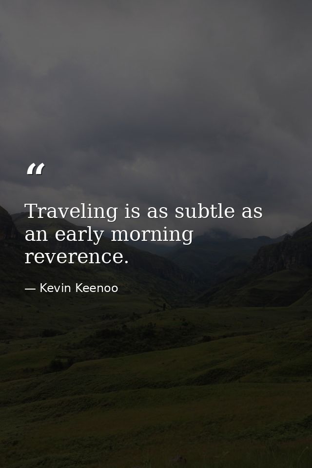 Traveling is as subtle as an early morning reverence. — Kevin Keenoo