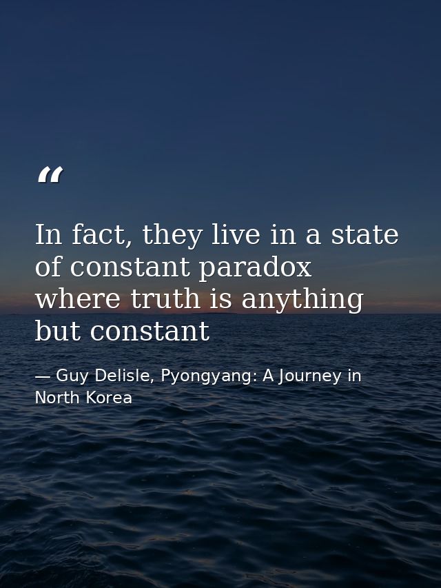 In fact, they live in a state of constant paradox where truth is anything but constant — Guy Delisle, Pyongyang: A Journey in North Korea