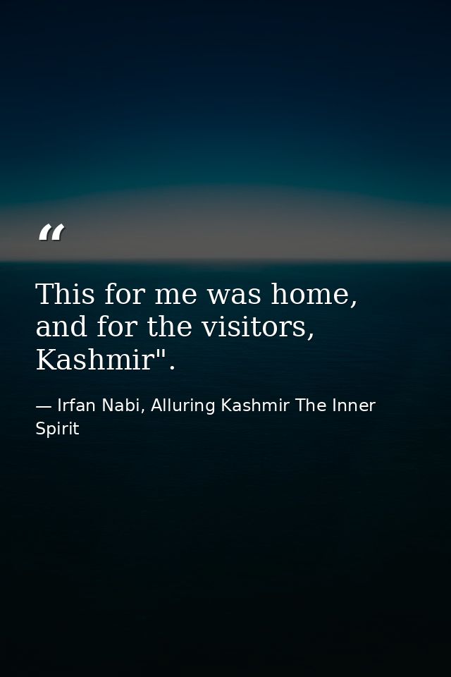 This for me was home, and for the visitors, Kashmir". — Irfan Nabi, Alluring Kashmir The Inner Spirit