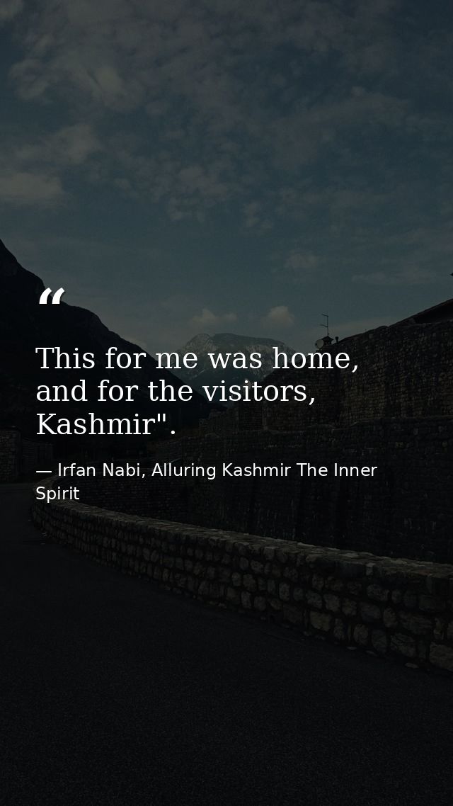 This for me was home, and for the visitors, Kashmir". — Irfan Nabi, Alluring Kashmir The Inner Spirit