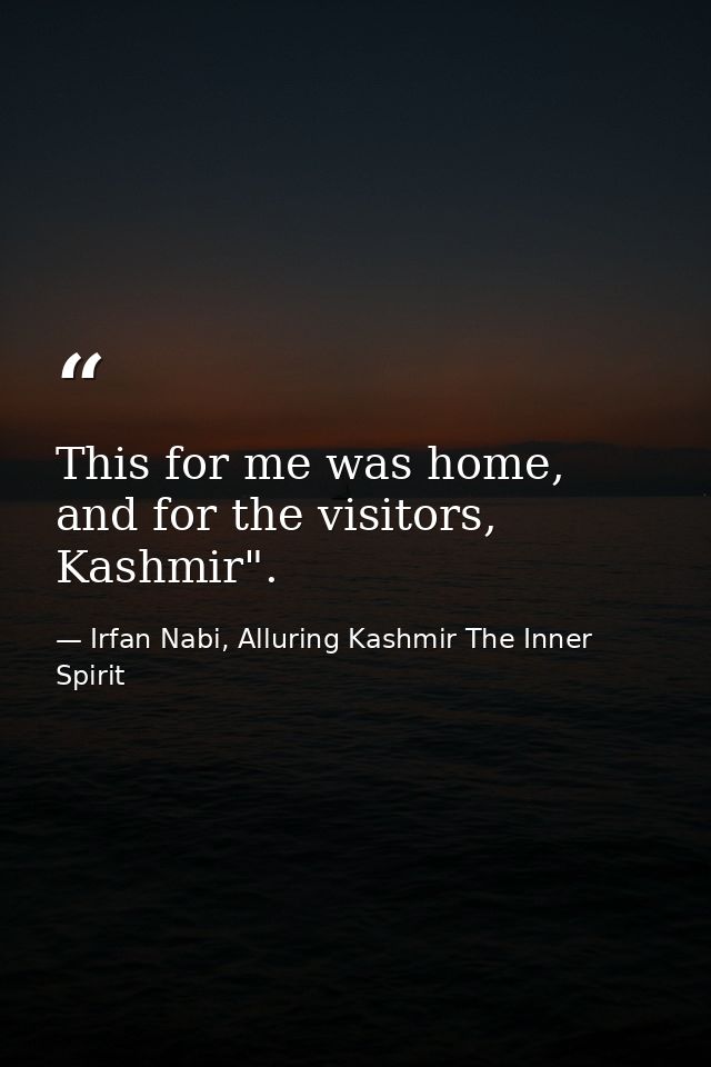 This for me was home, and for the visitors, Kashmir". — Irfan Nabi, Alluring Kashmir The Inner Spirit