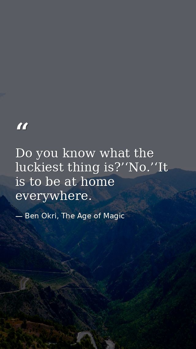 Do you know what the luckiest thing is?’‘No.’‘It is to be at home everywhere. — Ben Okri, The Age of Magic