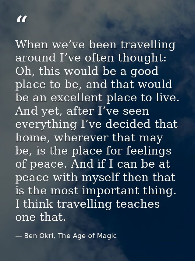 When we’ve been travelling around I’ve often thought: Oh, this would be a good place to be, and that would be an excelle — Ben Okri, The Age of Magic