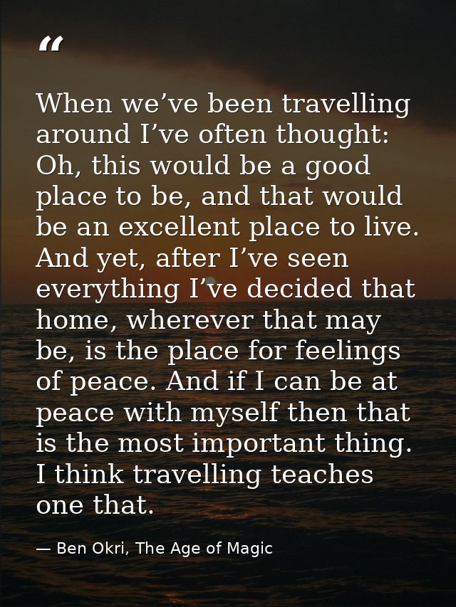 When we’ve been travelling around I’ve often thought: Oh, this would be a good place to be, and that would be an excelle — Ben Okri, The Age of Magic
