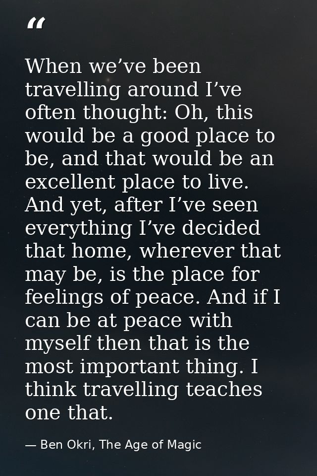 When we’ve been travelling around I’ve often thought: Oh, this would be a good place to be, and that would be an excelle — Ben Okri, The Age of Magic