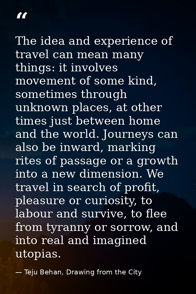 The idea and experience of travel can mean many things: it involves movement of some kind, sometimes through unknown pla — Teju Behan, Drawing from the City