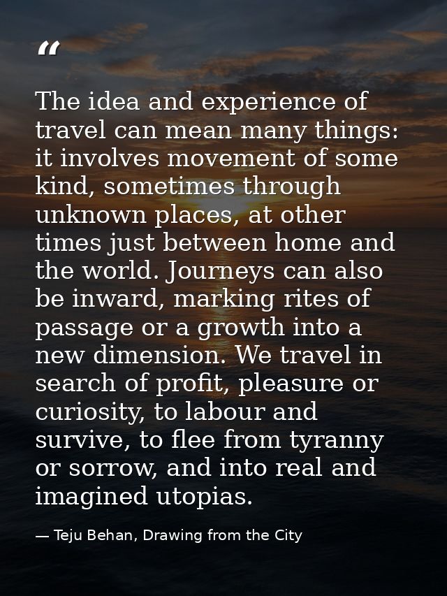The idea and experience of travel can mean many things: it involves movement of some kind, sometimes through unknown pla — Teju Behan, Drawing from the City