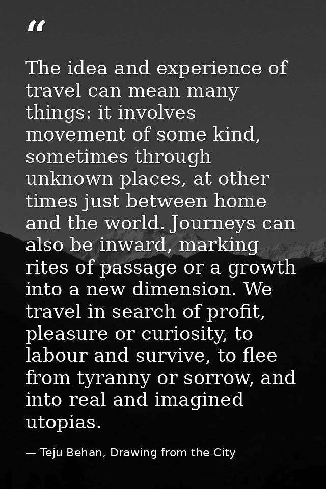 The idea and experience of travel can mean many things: it involves movement of some kind, sometimes through unknown pla — Teju Behan, Drawing from the City