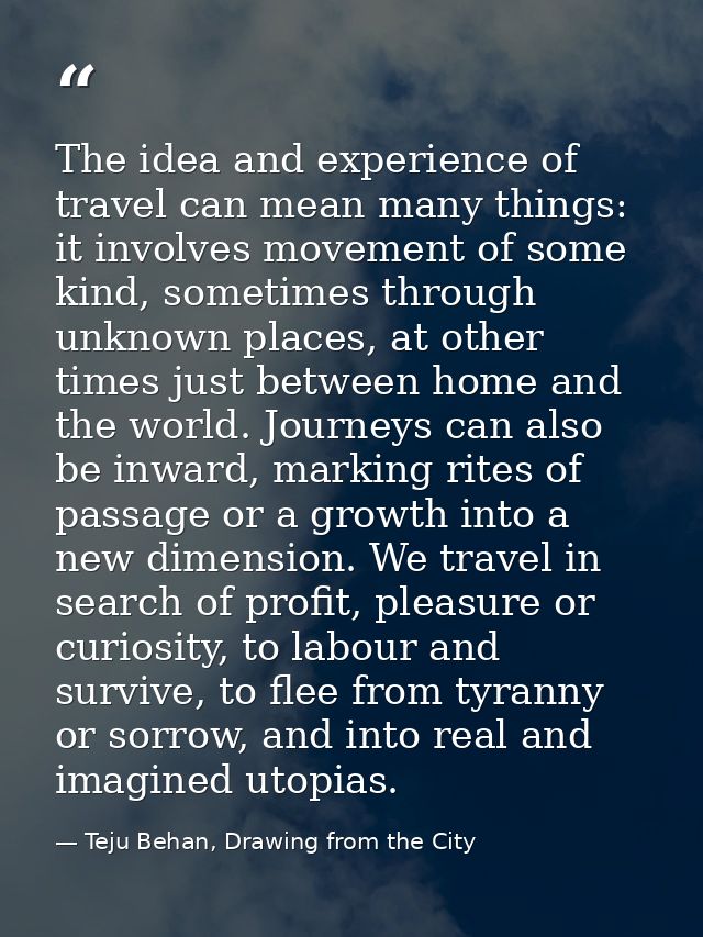 The idea and experience of travel can mean many things: it involves movement of some kind, sometimes through unknown pla — Teju Behan, Drawing from the City