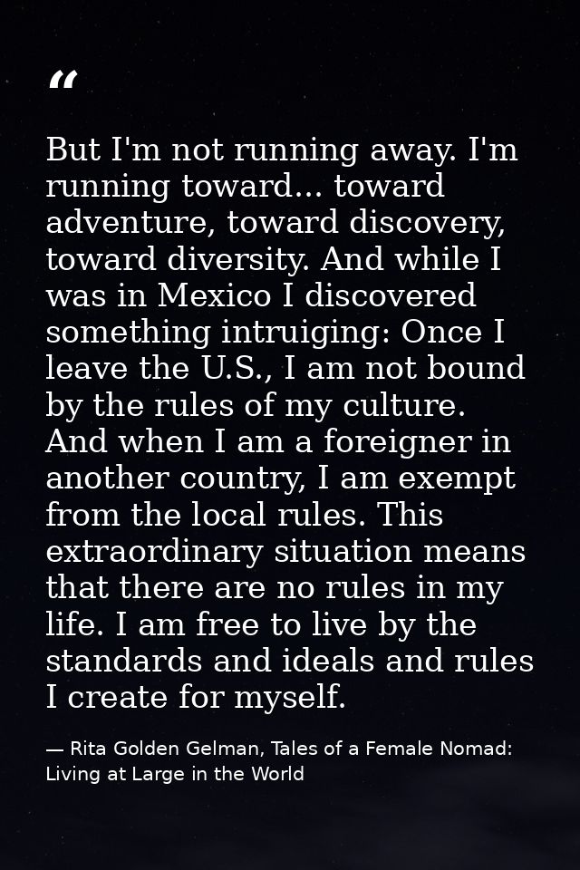 But I'm not running away. I'm running toward... toward adventure, toward discovery, toward diversity. And while I was in — Rita Golden Gelman, Tales of a Female Nomad: Living at Large in the World
