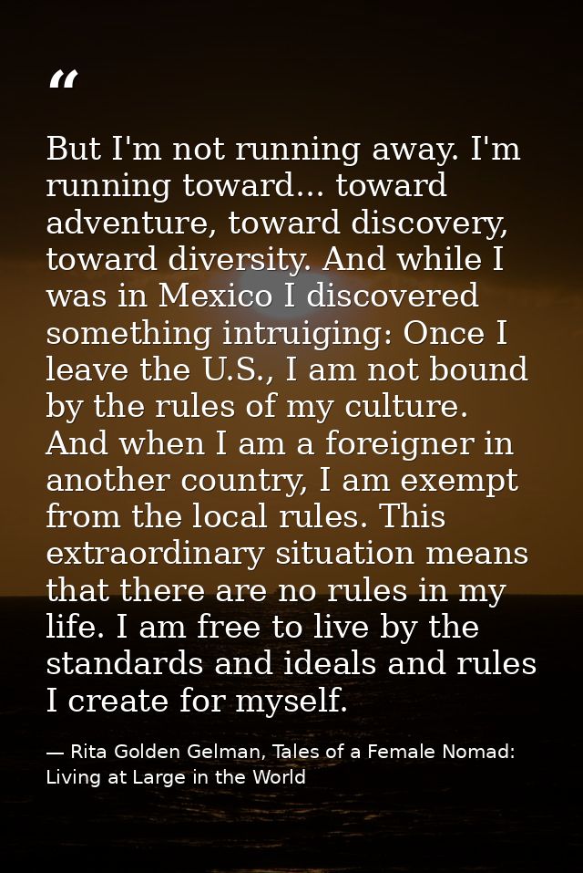 But I'm not running away. I'm running toward... toward adventure, toward discovery, toward diversity. And while I was in — Rita Golden Gelman, Tales of a Female Nomad: Living at Large in the World