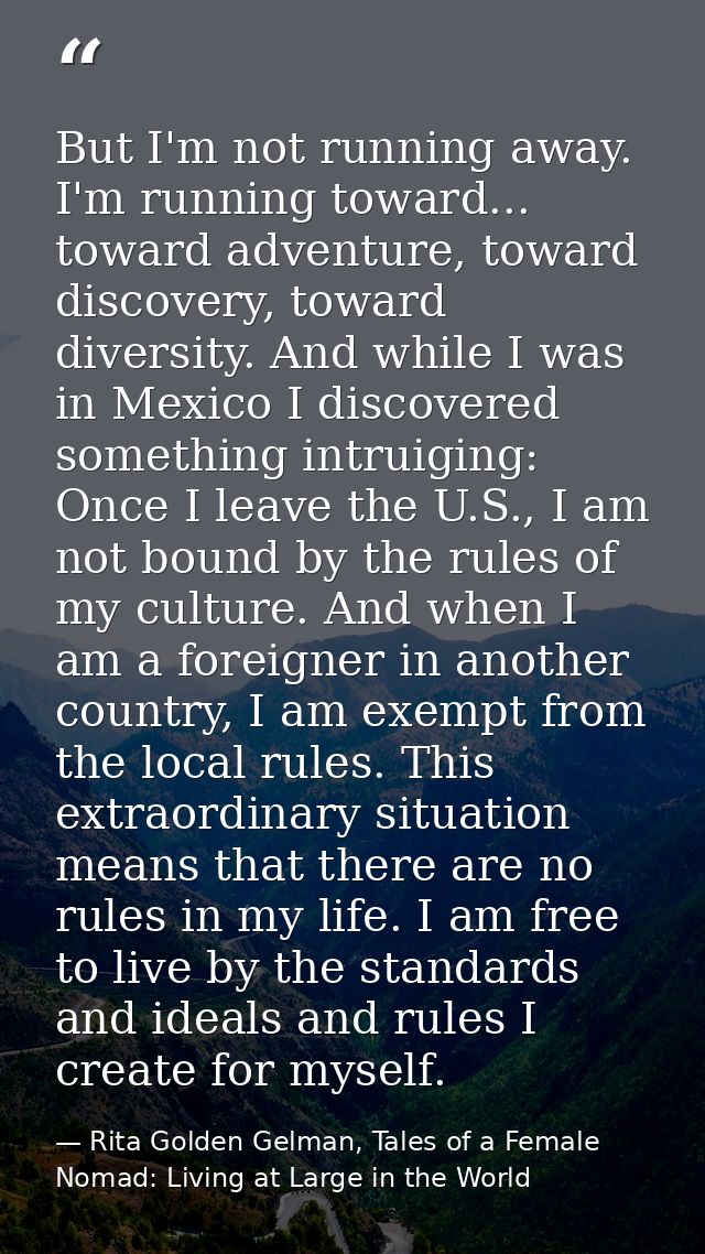But I'm not running away. I'm running toward... toward adventure, toward discovery, toward diversity. And while I was in — Rita Golden Gelman, Tales of a Female Nomad: Living at Large in the World