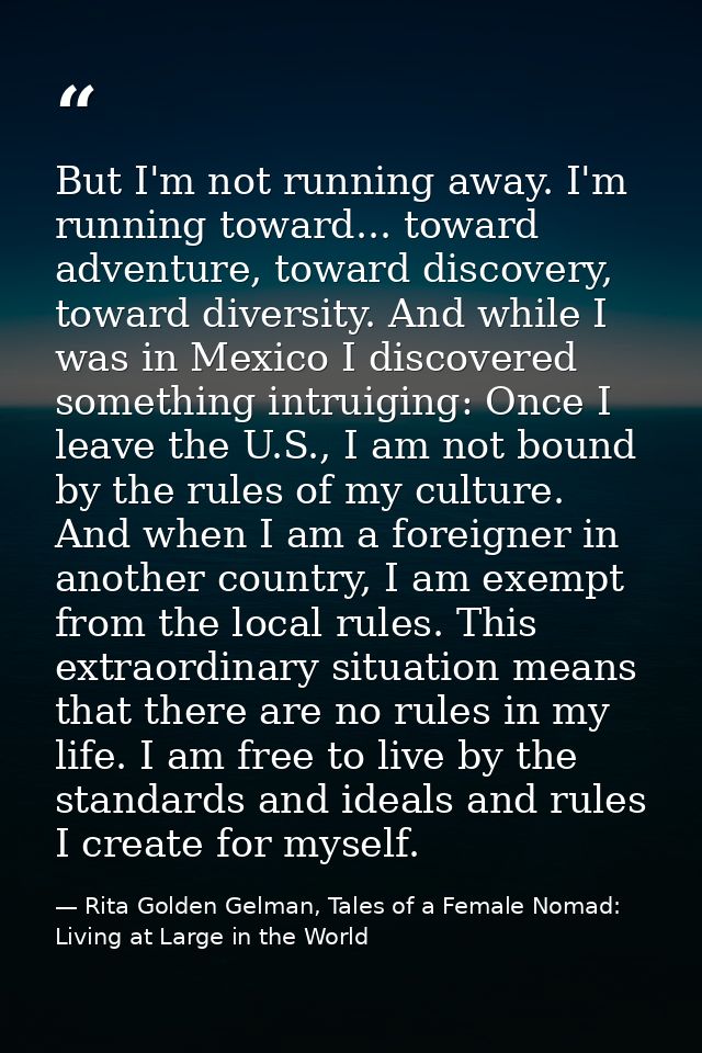 But I'm not running away. I'm running toward... toward adventure, toward discovery, toward diversity. And while I was in — Rita Golden Gelman, Tales of a Female Nomad: Living at Large in the World