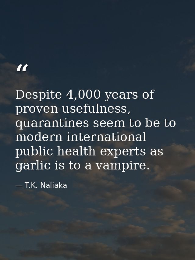Despite 4,000 years of proven usefulness, quarantines seem to be to modern international public health experts as garlic — T.K. Naliaka
