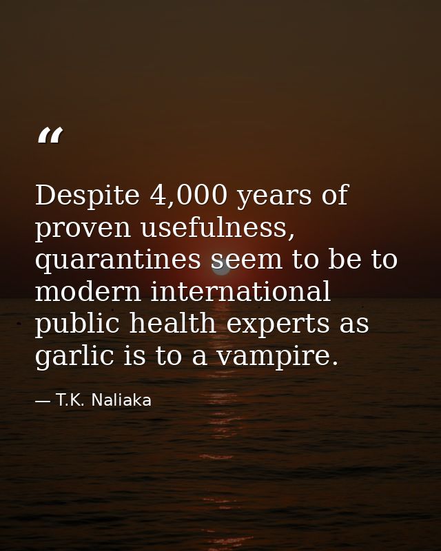 Despite 4,000 years of proven usefulness, quarantines seem to be to modern international public health experts as garlic — T.K. Naliaka