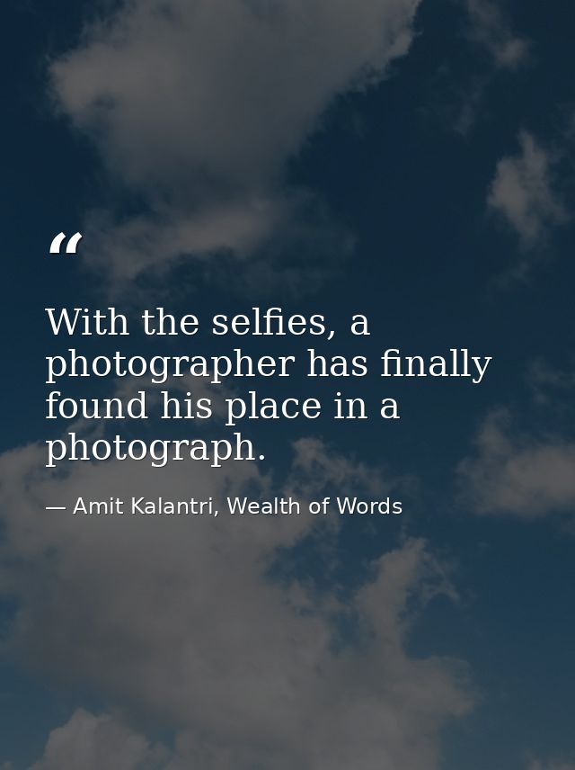 With the selfies, a photographer has finally found his place in a photograph. — Amit Kalantri, Wealth of Words