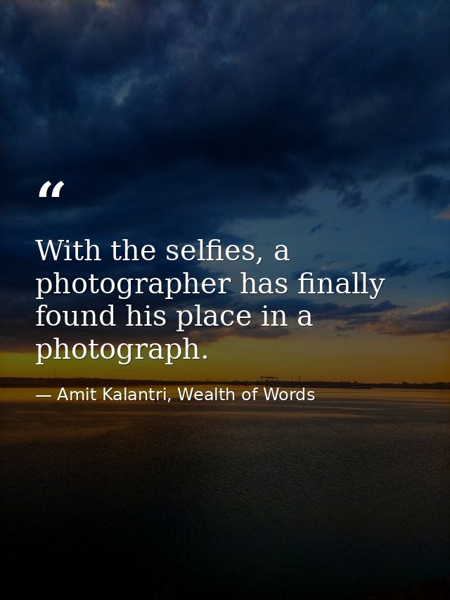With the selfies, a photographer has finally found his place in a photograph. — Amit Kalantri, Wealth of Words