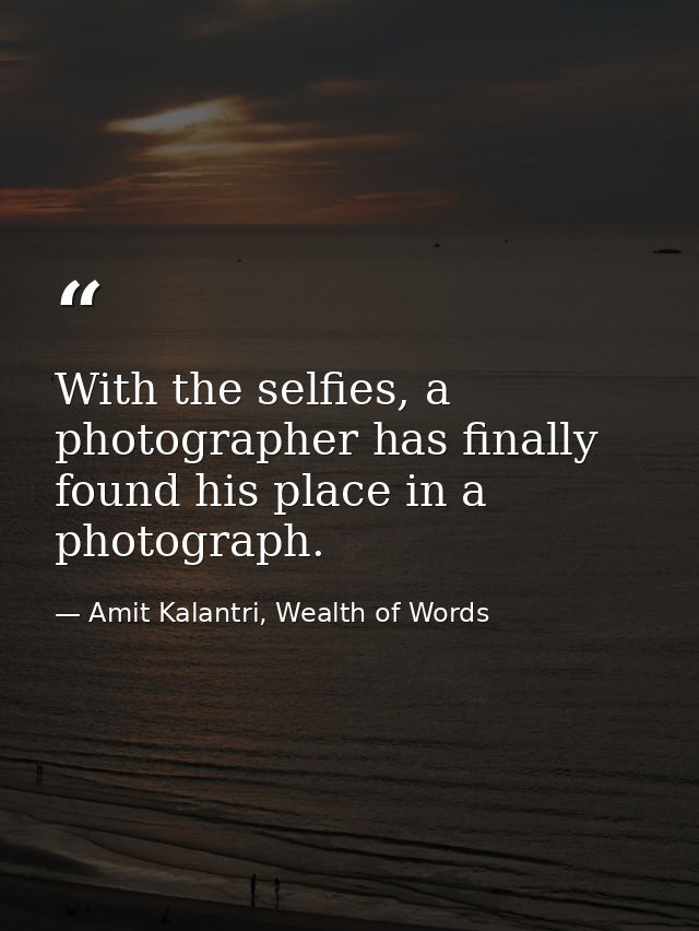 With the selfies, a photographer has finally found his place in a photograph. — Amit Kalantri, Wealth of Words
