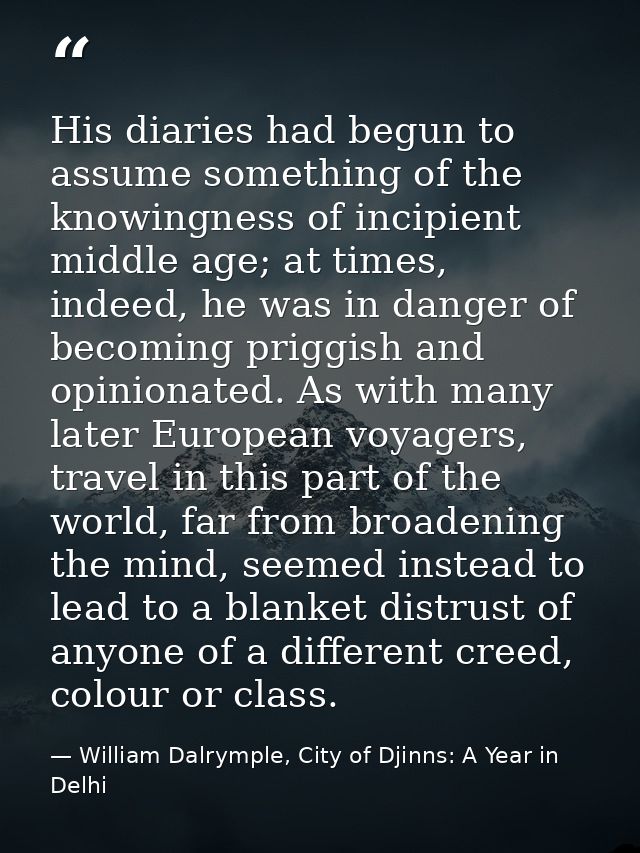 His diaries had begun to assume something of the knowingness of incipient middle age; at times, indeed, he was in danger — William Dalrymple, City of Djinns: A Year in Delhi