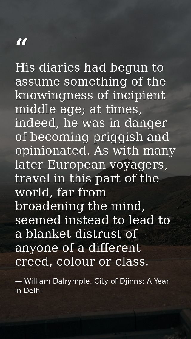 His diaries had begun to assume something of the knowingness of incipient middle age; at times, indeed, he was in danger — William Dalrymple, City of Djinns: A Year in Delhi