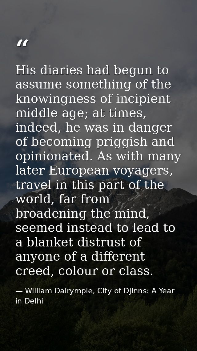 His diaries had begun to assume something of the knowingness of incipient middle age; at times, indeed, he was in danger — William Dalrymple, City of Djinns: A Year in Delhi