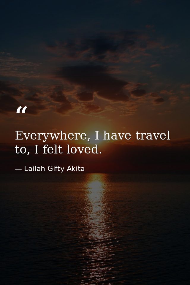 Everywhere, I have travel to, I felt loved. — Lailah Gifty Akita