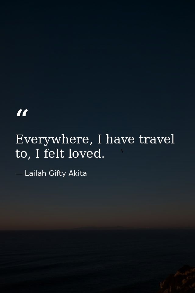 Everywhere, I have travel to, I felt loved. — Lailah Gifty Akita