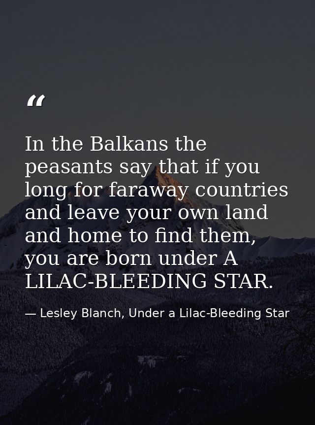 In the Balkans the peasants say that if you long for faraway countries and leave your own land and home to find them, yo — Lesley Blanch, Under a Lilac-Bleeding Star