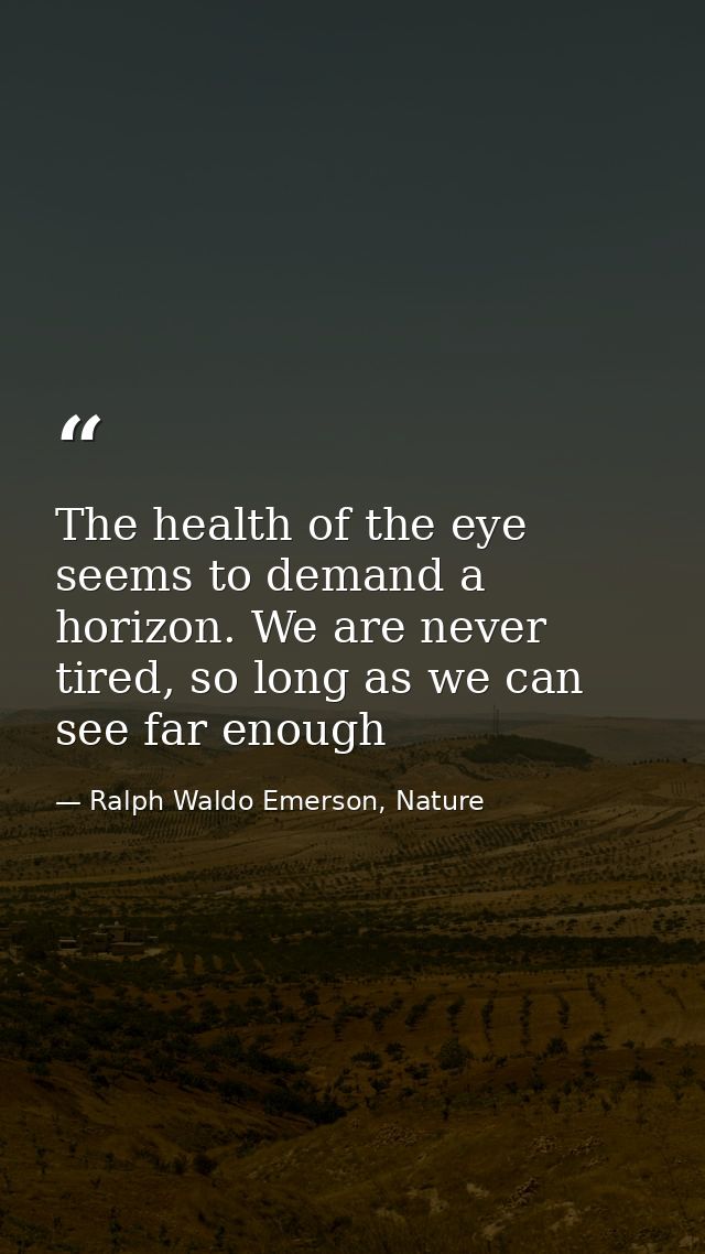 The health of the eye seems to demand a horizon. We are never tired, so long as we can see far enough — Ralph Waldo Emerson, Nature
