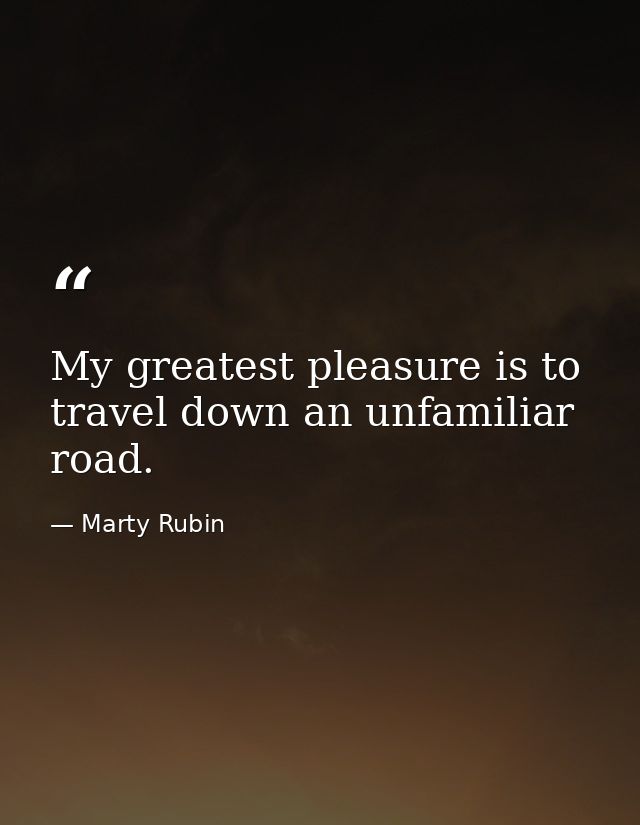 My greatest pleasure is to travel down an unfamiliar road. — Marty Rubin