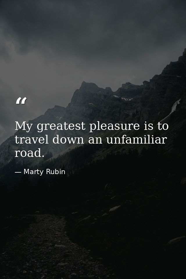 My greatest pleasure is to travel down an unfamiliar road. — Marty Rubin