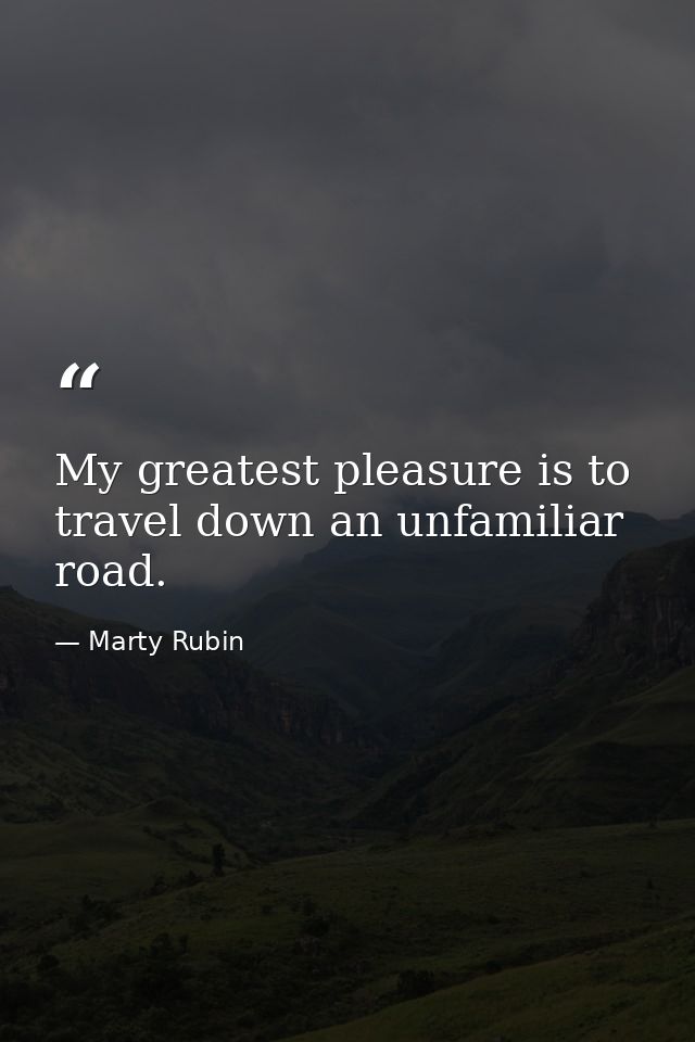 My greatest pleasure is to travel down an unfamiliar road. — Marty Rubin