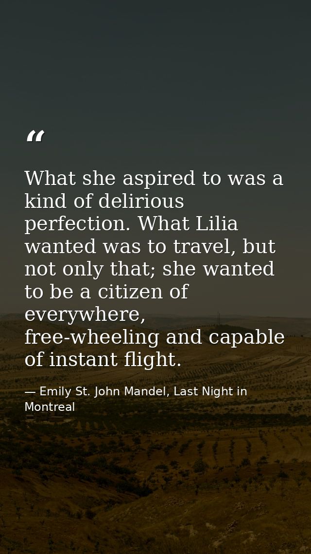 What she aspired to was a kind of delirious perfection. What Lilia wanted was to travel, but not only that; she wanted t — Emily St. John Mandel, Last Night in Montreal