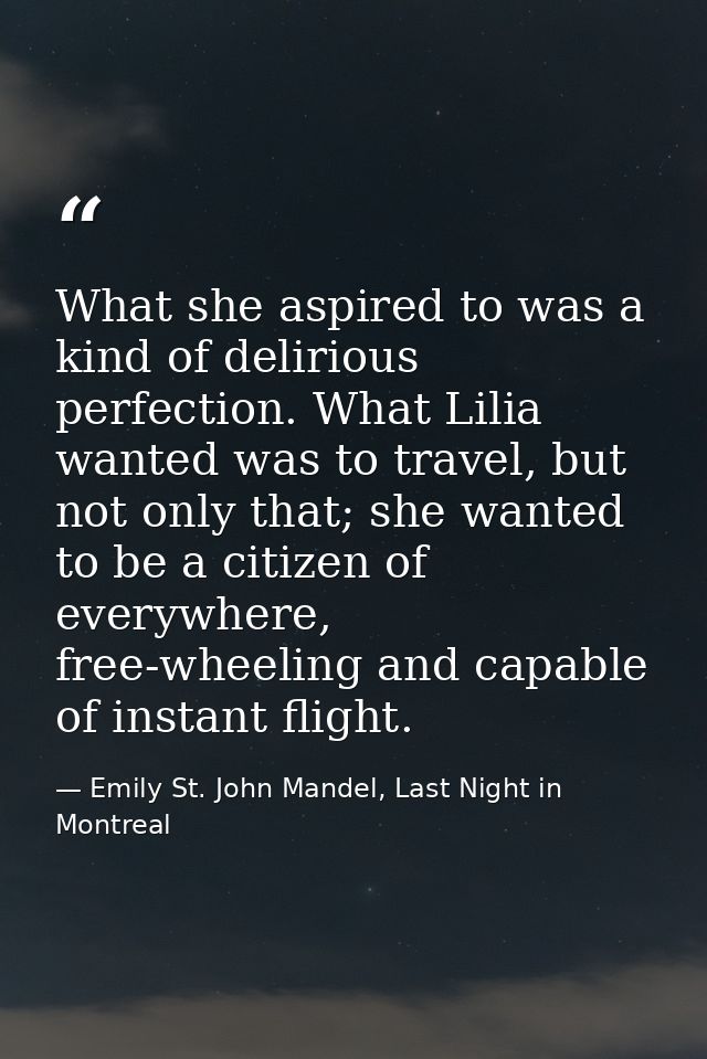 What she aspired to was a kind of delirious perfection. What Lilia wanted was to travel, but not only that; she wanted t — Emily St. John Mandel, Last Night in Montreal