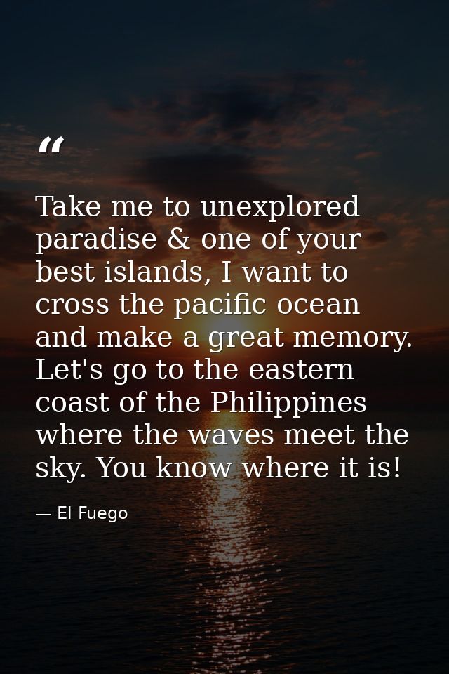 Take me to unexplored paradise & one of your best islands, I want to cross the pacific ocean and make a great memory. Le — El Fuego