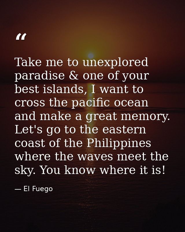 Take me to unexplored paradise & one of your best islands, I want to cross the pacific ocean and make a great memory. Le — El Fuego