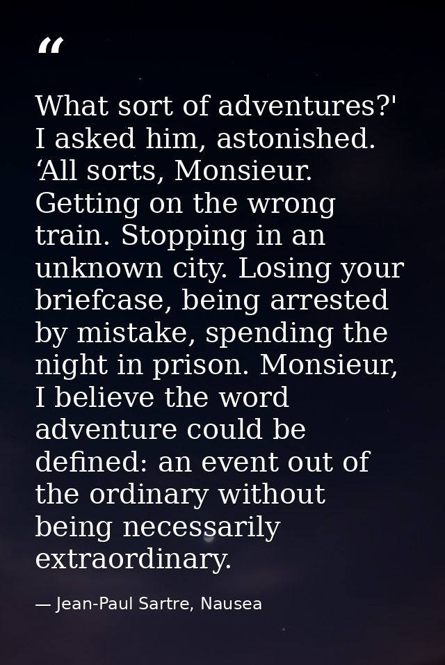 What sort of adventures?' I asked him, astonished. ‘All sorts, Monsieur. Getting on the wrong train. Stopping in an unkn — Jean-Paul Sartre, Nausea