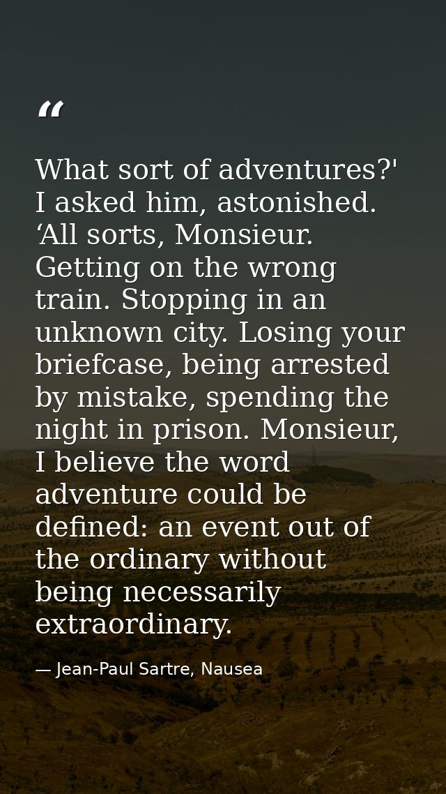 What sort of adventures?' I asked him, astonished. ‘All sorts, Monsieur. Getting on the wrong train. Stopping in an unkn — Jean-Paul Sartre, Nausea