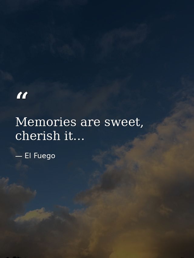 Memories are sweet, cherish it... — El Fuego